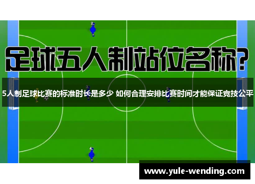 5人制足球比赛的标准时长是多少 如何合理安排比赛时间才能保证竞技公平